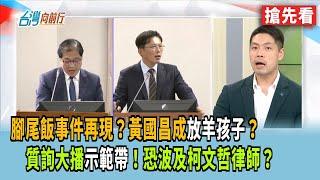 腳尾飯事件再現？黃國昌成"放羊孩子"？ 質詢大播"示範帶"！恐波及柯文哲律師？【台灣向前行 搶先看】2025.06.18