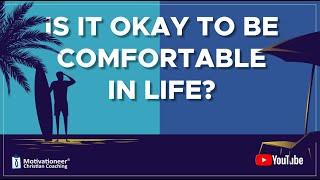 Is it Okay to Be Comfortable In Life ?