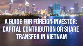 A GUIDE FOR FOREIGN INVESTORS: CAPITAL CONTRIBUTION OR SHARE PURCHASE IN VIETNAM