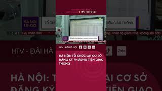 Hà Nội: Tổ chức lại Cơ sở Đăng ký Phương tiện Giao thông - Tin Tức mới nhất hôm nay