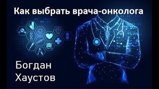 Рак. Выбор врача онколога. Мнение. Богдан Хаустов