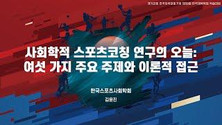 사회학적 스포츠코칭 연구의 오늘: 여섯 가지 주요 주제와 이론적 접근 - 김윤진 (한국체육대학교 올림픽연구센터/삼각산고등학교)