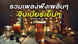 รวมเพลงฟังเพลินๆ จิบเบียร์เย็นๆ [ Playlist Long Play ]