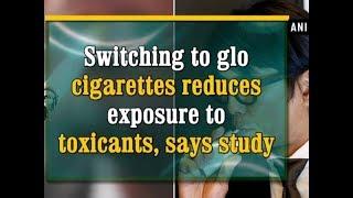 Switching to glo cigarettes reduces exposure to toxicants, says study -  ANI News