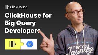 ClickHouse for Big Query developers