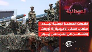 الميدانية | القوات المسلحة اليمنية تهدد: سنضرب السفن الأميركية إذا تورطت واشنطن في الحرب على ...