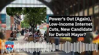 Power's Out (Again), Low-income Internet Cuts, New Candidate for Detroit Mayor?