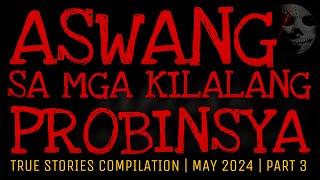 ASWANG SA MGA KILALANG PROBINSYA | True Stories Compilation | May 2024 | Part 3