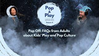 Pop Off: FAQs from Adults about Kids’ Play and Pop Culture