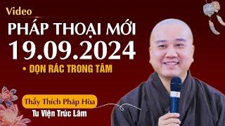 Pháp Thoại Mới - Ngày 19/09/2024 DỌN RÁC TRONG TÂM | Thầy Thích Pháp Hòa - Rất Hay