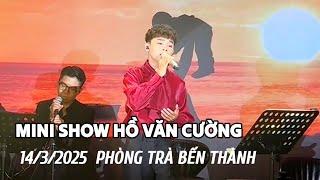 Trực Tiếp MiniShow Hồ Văn Cường Tại Phòng Trà Bến Thành 14/3/2025