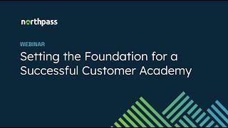 A Northpass Webinar: Setting the Foundation for a Successful Customer Academy