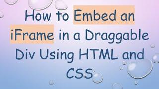 How to Embed an iFrame in a Draggable Div Using HTML and CSS