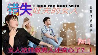 ｛北美情感故事｝错失了旺夫的女人～lose my best wife&美国开始超市&男人变心的理由