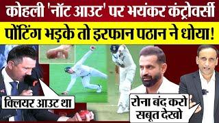 Virat Kohi 'Not Out' पर Controversy! Ricky Ponting भड़के तो Irfan Pathan ने धोया! Sydney Test