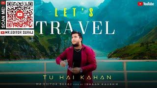 let's travel  Tu Hai Kahan By | Ishaan Kaushik Mr. editor suraj
