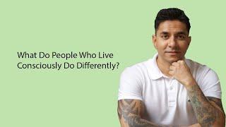 What Do People Who Live Consciously Do Differently?