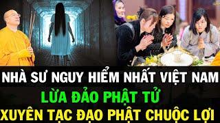 NHÀ SƯ NGUY HIỂM NHẤT VIỆT NAM LỪA ĐẢO PHẬT TỬ - XUYÊN TẠC ĐẠO PHẬT CHUỘC LỢI BẤT CHÍNH