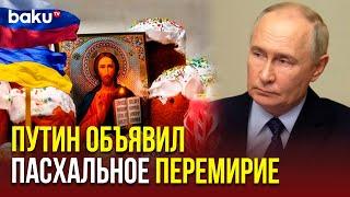 Президент России Владимир Путин объявил пасхальное перемирие в зоне российско-украинского конфликта