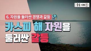 [중등 사회 1] 6. 자원을 둘러싼 경쟁과 갈등 - 카스피 해 자원을 둘러싼 갈등