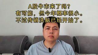 A股牛市来了吗？有可能，但今年概率很小。不过传销洗脑已经开始了。