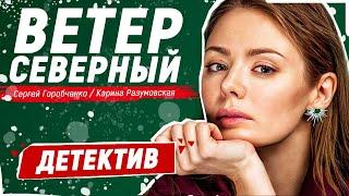 ФИЛЬМ СПУСТЯ 10 ЛЕТ СНОВА У ВСЕХ НА СЛУХУ! - Ветер северный / Русские детективы новинки