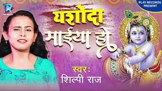 Krishna Janmashtami Song  | #Shilpi_Raj | Yashoda Maiya Ho | कृष्ण जन्माष्टमी भजन | यशोदा मईया हो