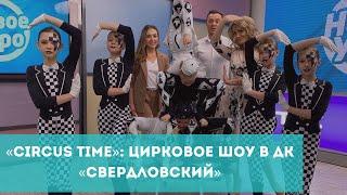 «CIRCUS TIME»: цирковое шоу в ДК «Свердловский»