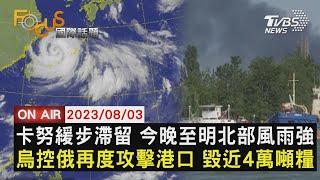【0803FOCUS國際話題LIVE】卡努緩步滯留 今晚至明北部風雨強　烏控俄再度攻擊港口 毀近4萬噸糧