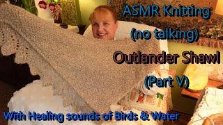 ASMR Peaceful Knitting Meditation with Nature Sounds of Water & Birds; Pt. 5  Outlander Shawl knit