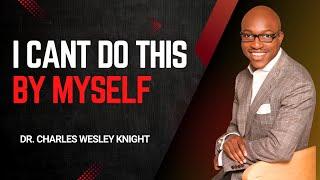 I Cant Do This By Myself | Dr. Charles Wesley Knight