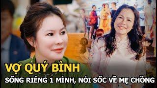 Vợ Quý Bình sống riêng 1 mình, nói sốc về mẹ chồng