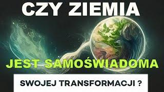 Czy Ziemia jest samoświadoma swojej transformacji?