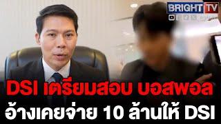 DSI เตรียมสอบ บอสพอล ปมคลิปอ้างเคยจ่าย 10 ล้านบาท ให้เจ้าหน้าที่ DSI พร้อมนำข้อมูลมาสอบ กฤษอนงค์ ต่อ