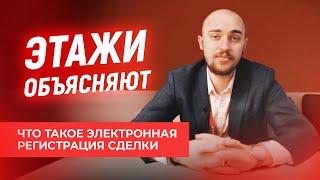 ЧТО ТАКОЕ ЭЛЕКТРОННАЯ РЕГИСТРАЦИЯ СДЕЛКИ? | Этажи. Объясняют