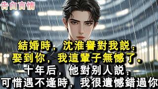 結婚時，沈淮譽對我說：娶到你，我這輩子無憾了。十年後，他對別人說：可惜遇不逢時，我很遺憾錯過你。#小說 #愛情 #故事