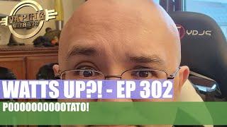 Watts UP?! - EP 302 - Pooooootato and posty at it again