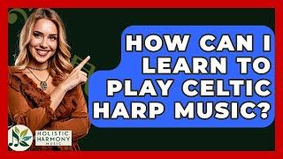 How Can I Learn To Play Celtic Harp Music? - Holistic Harmony Music