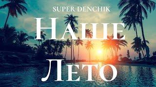 SUPER DENCHIK - НАШЕ ЛЕТО (текст мой)