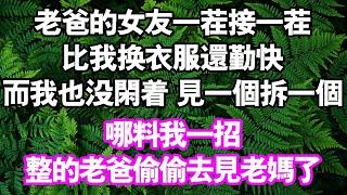 老爸這些年的女友一茬接一茬，比我換衣服還要勤快而我也沒閒著見一個拆一個哪料我一招整的老爸偷偷去見老媽了#情感故事#中老年頻道