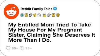 My Entitled Mom Tried To Take My House For My Pregnant Sister....- Reddit Family