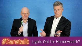 CareTalk Podcast Episode #28 - Lights Out for Home Health?