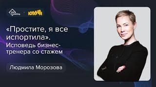 «Простите, я все испортила»: исповедь бизнес-тренера со стажем | Людмила Морозова