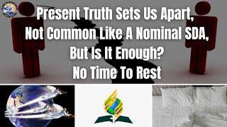 Present Truth Sets Us Apart, Not Common Like A Nominal SDA, But Is It Enough? No Time To Rest