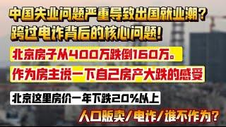 中国失业问题严重导致出国就业潮？跨国电诈背后的核心问题？自己房产从400万跌倒160万，作为房主说下房价大跌的感受。北京这里房价一年下跌超20%以上。人口贩卖，电诈，不能不作为。