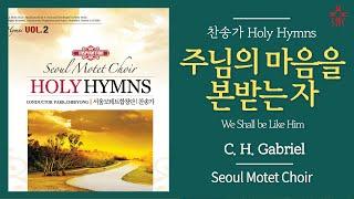 주님의 마음을 본받는 자 (찬455장, 통507장) - 서울모테트합창단 | We Shall be Like Him - Seoul Motet Choir