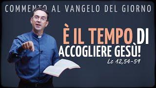 Commento al Vangelo del giorno - È IL TEMPO DI ACCOGLIERE GESÙ! - Lc 12,54-59