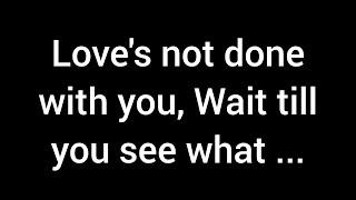  Love isn’t finished with you yet. Just wait and see what happens next...