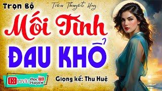 Cạn nước mắt khi nghe truyện này: " MỐI TÌNH ĐAU KHỔ " Full - Truyện đêm khuya việt nam đặc sắc