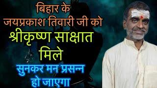 श्रीकृष्ण से साक्षात मिले बिहार के जयप्रकाश तिवारी जी सुनिए रोमांचित कर देने वाली सच्ची घटना